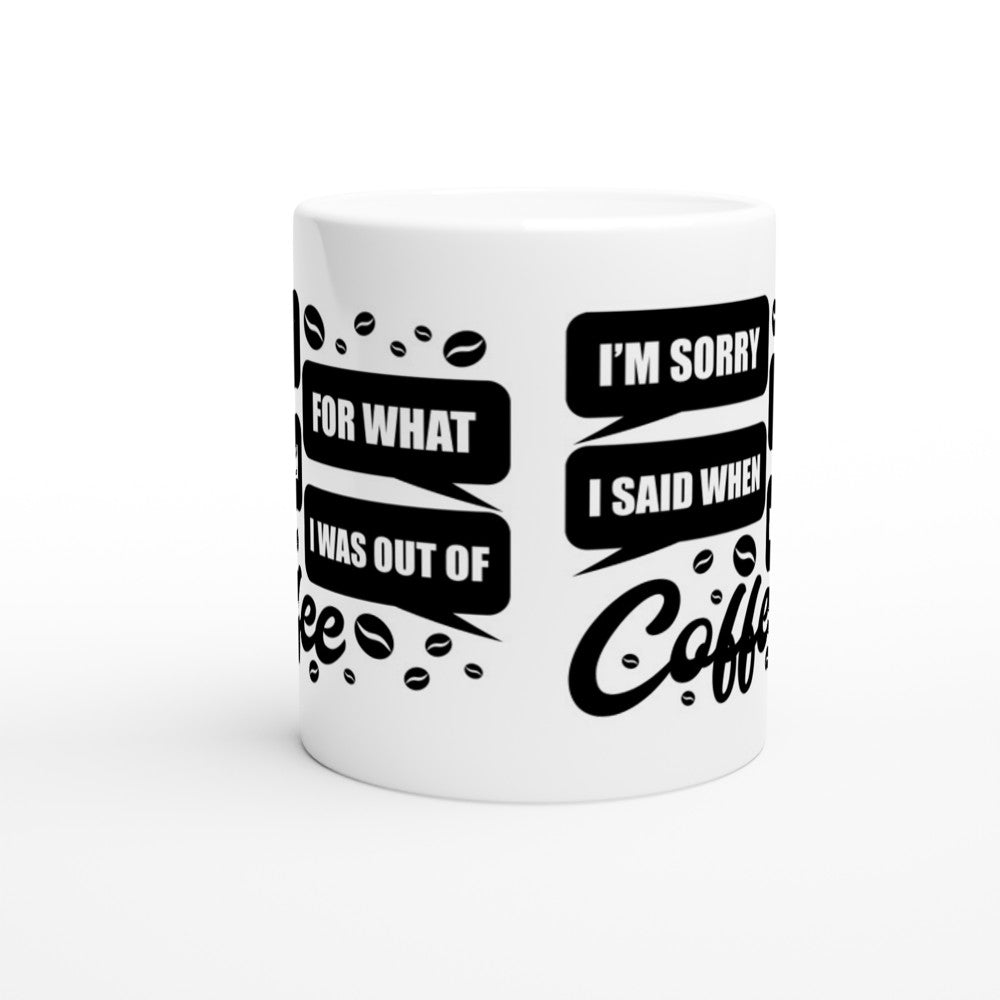 Mug - Fun Coffee Quote - Im Sorry For What I Said When Out Of Coffee