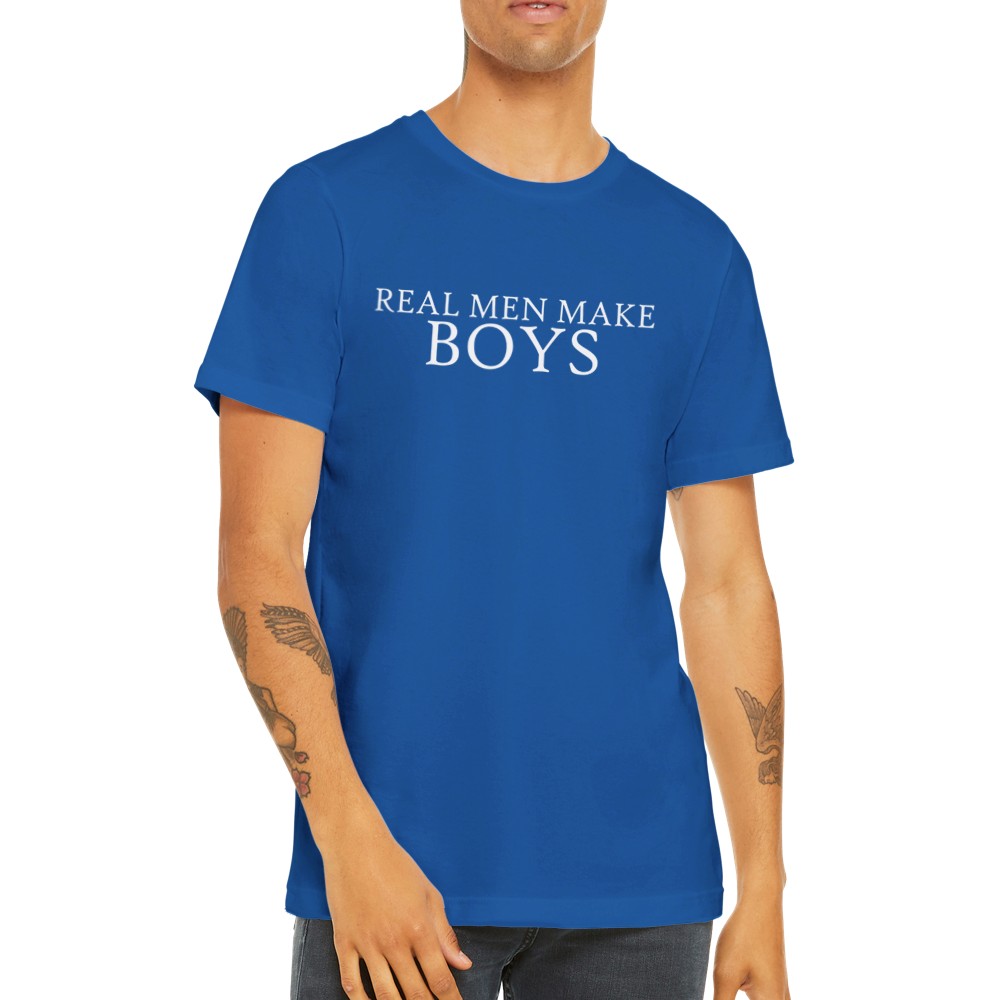 Zitat T-Shirts - Echte Männer machen Jungs - Premium Unisex T-Shirt 