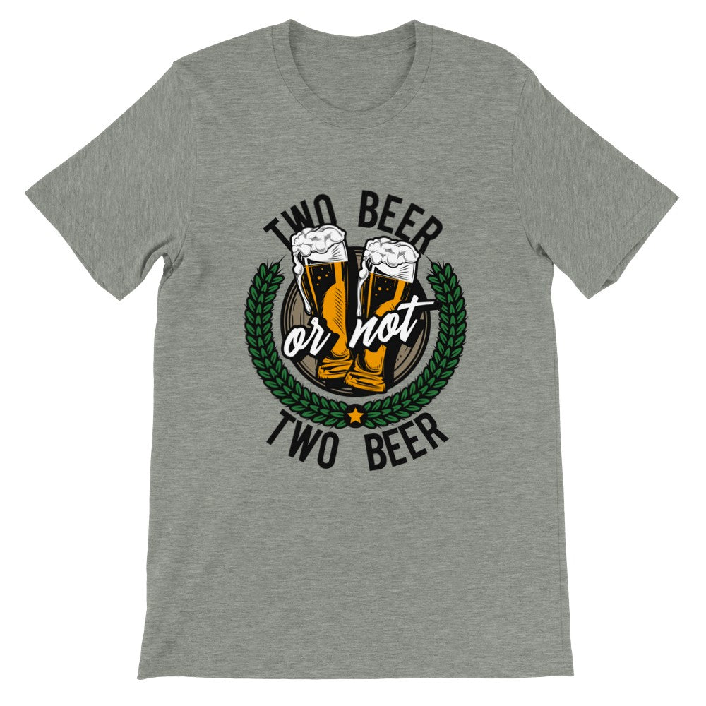 Funny T-Shirts - Beer - Two Beer or Not Two Beer - Premium Unisex T-shirt