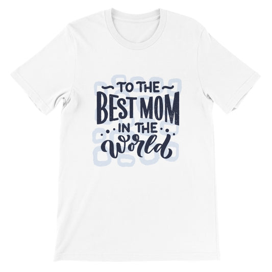 Funny T-Shirts - Mom - Best Mom In The World - Premium Unisex T-shirt