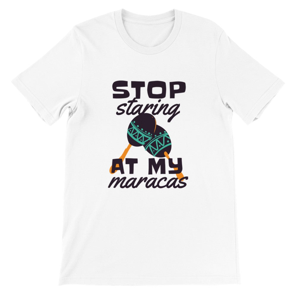 Funny T-Shirts - Stop Staring at My Maracas - Premium Unisex T-shirt