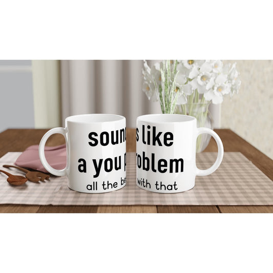 Mug - Funny Quote - Sounds Like A You Problem Good Luck With That